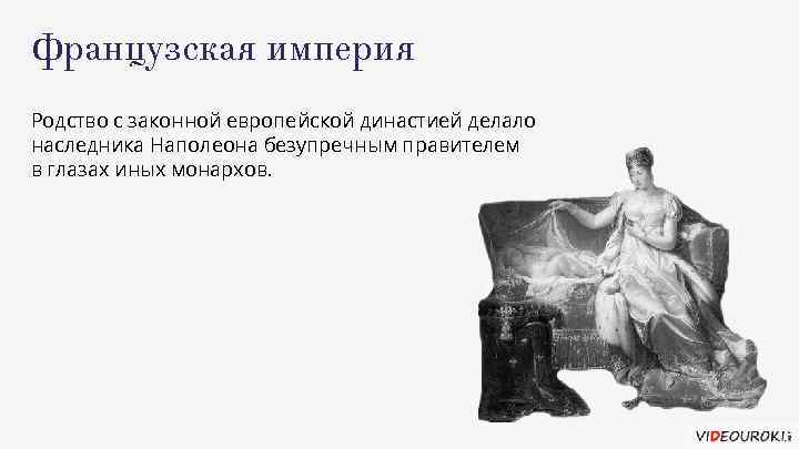 Французская империя Родство с законной европейской династией делало наследника Наполеона безупречным правителем в глазах