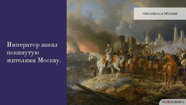 Наполеон в Москве Император занял покинутую жителями Москву. 