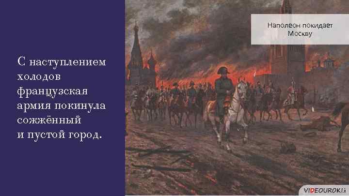 Наполеон покидает Москву С наступлением холодов французская армия покинула сожжённый и пустой город. 