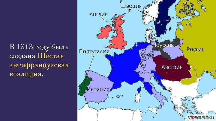 Швеция Англия В 1813 году была создана Шестая антифранцузская коалиция. Португалия Пруссия Австрия Испания