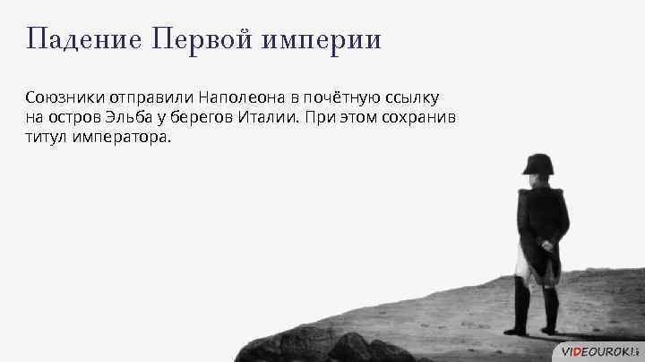 Падение Первой империи Союзники отправили Наполеона в почётную ссылку на остров Эльба у берегов