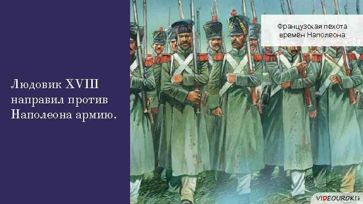 Французская пехота времён Наполеона Людовик XVIII направил против Наполеона армию. 