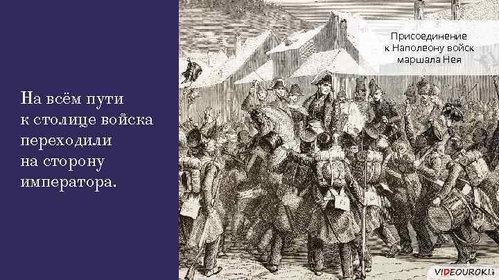 Присоединение к Наполеону войск маршала Нея На всём пути к столице войска переходили на