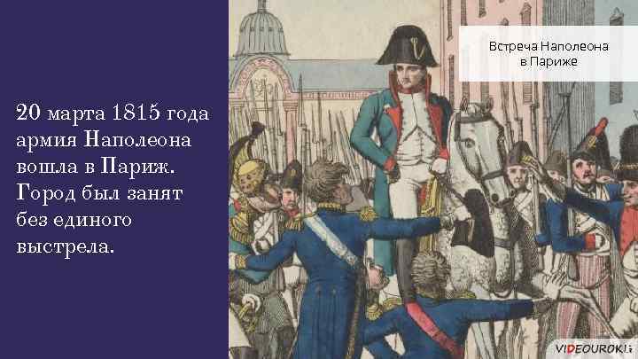 Встреча Наполеона в Париже 20 марта 1815 года армия Наполеона вошла в Париж. Город