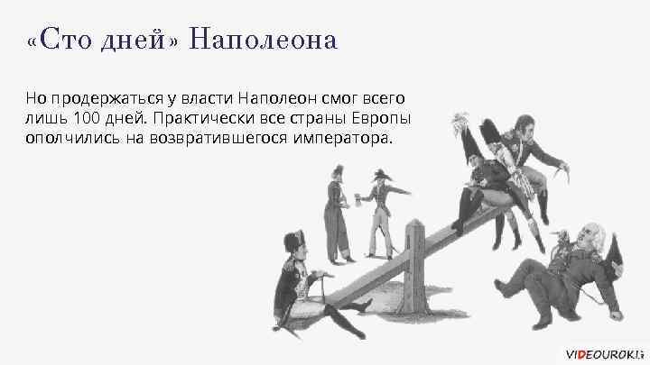  «Сто дней» Наполеона Но продержаться у власти Наполеон смог всего лишь 100 дней.