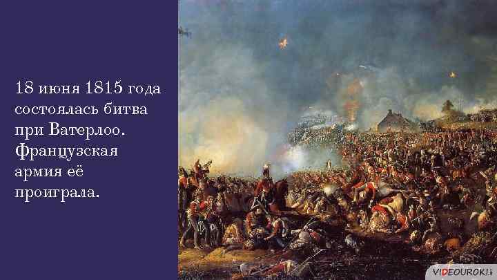 18 июня 1815 года состоялась битва при Ватерлоо. Французская армия её проиграла. 