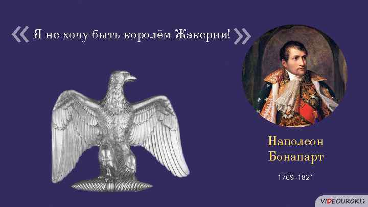  « « Я не хочу быть королём Жакерии! Наполеон Бонапарт 1769– 1821 