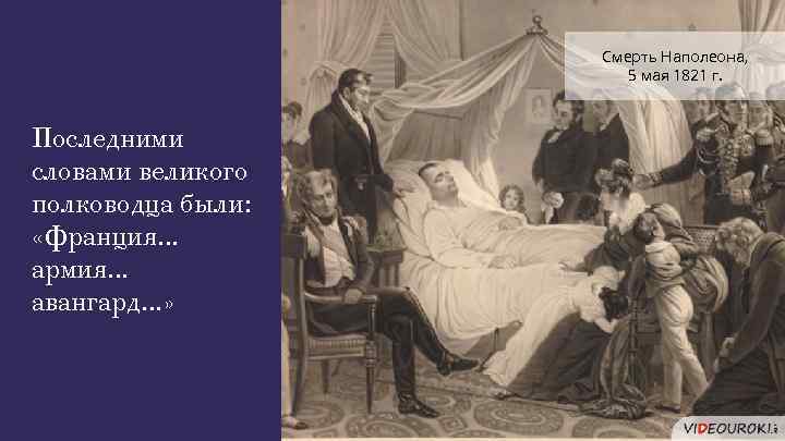 Смерть Наполеона, 5 мая 1821 г. Последними словами великого полководца были: «Франция. . .