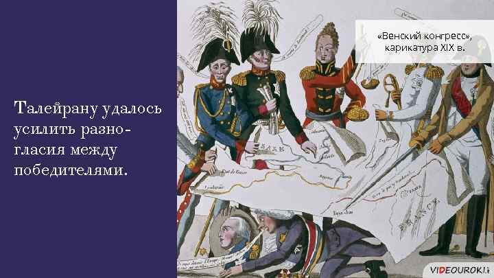  «Венский конгресс» , карикатура XIX в. Талейрану удалось усилить разногласия между победителями. 