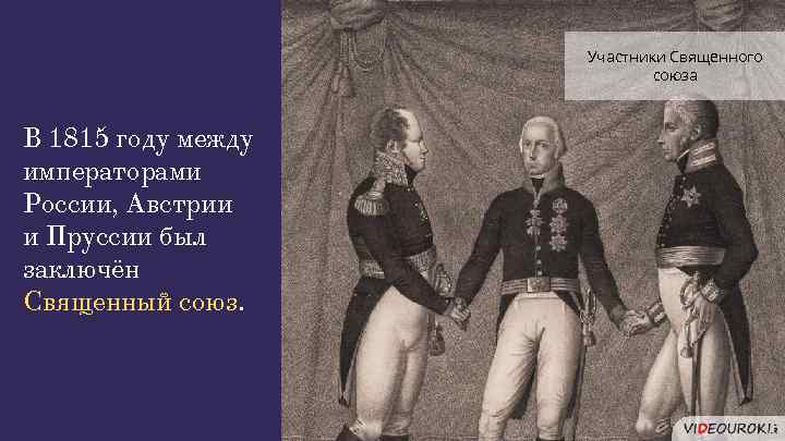 Участники Священного союза В 1815 году между императорами России, Австрии и Пруссии был заключён