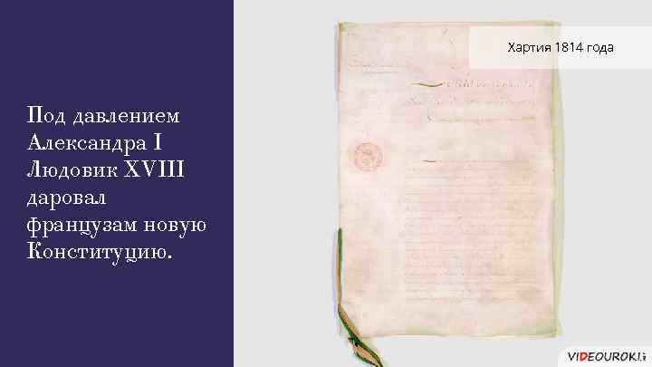 Хартия 1814 года Под давлением Александра I Людовик XVIII даровал французам новую Конституцию. 