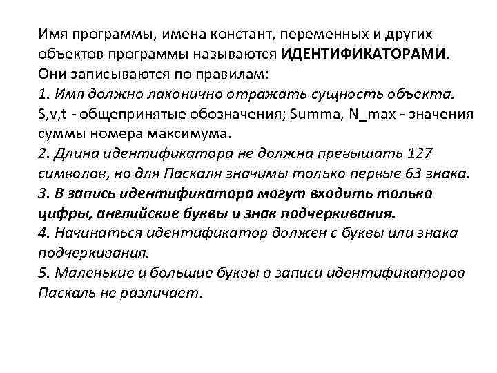 Имя программы, имена констант, переменных и других объектов программы называются ИДЕНТИФИКАТОРАМИ. Они записываются по