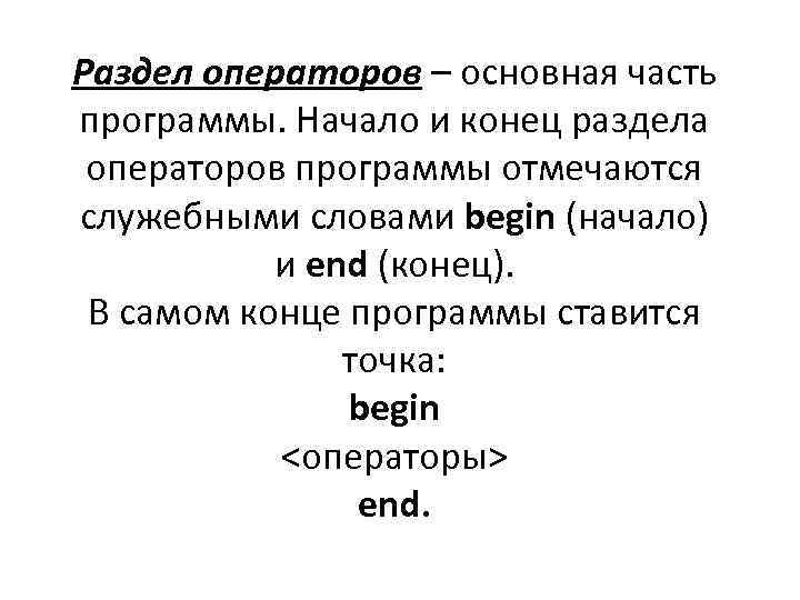 Раздел операторов – основная часть программы. Начало и конец раздела операторов программы отмечаются служебными