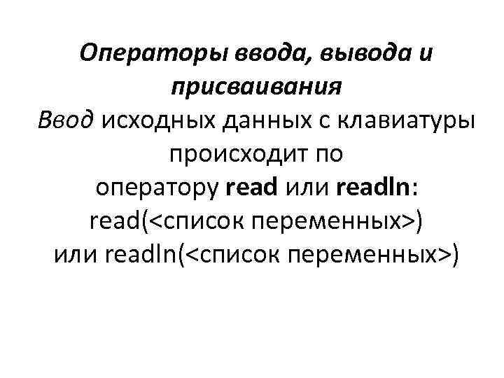 Операторы ввода, вывода и присваивания Ввод исходных данных с клавиатуры происходит по оператору read