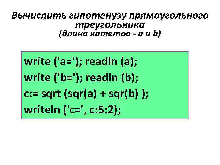 Вычислить гипотенузу прямоугольного треугольника (длина катетов - a и b) write ('a='); readln (a);