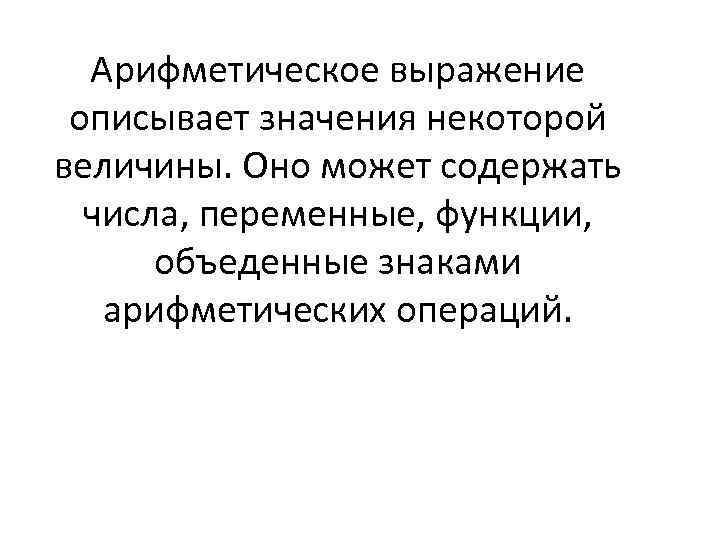 Арифметическое выражение описывает значения некоторой величины. Оно может содержать числа, переменные, функции, объеденные знаками