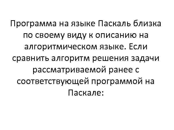 Программа на языке Паскаль близка по своему виду к описанию на алгоритмическом языке. Если