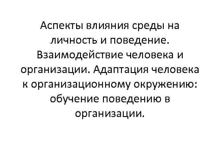 Аспекты влияния среды на личность и поведение. Взаимодействие человека и организации. Адаптация человека к