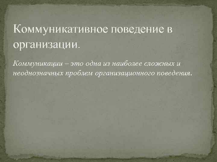 Коммуникативное поведение в организации. Коммуникации – это одна из наиболее сложных и неоднозначных проблем