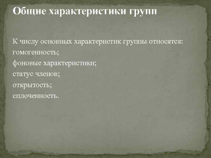 Общие характеристики групп К числу основных характеристик группы относятся: гомогенность; фоновые характеристики; статус членов;