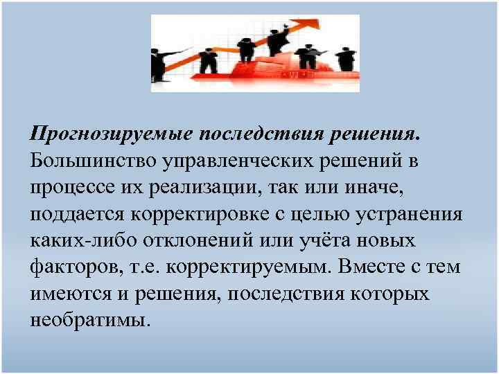 Прогнозируемые последствия решения. Большинство управленческих решений в процессе их реализации, так или иначе, поддается