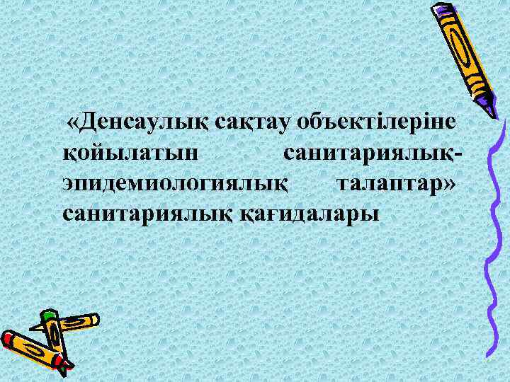  «Денсаулық сақтау объектілеріне қойылатын санитариялықэпидемиологиялық талаптар» санитариялық қағидалары 