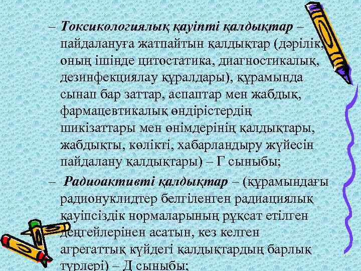 – Токсикологиялық қауіпті қалдықтар – пайдалануға жатпайтын қалдықтар (дәрілік, оның ішінде цитостатика, диагностикалық, дезинфекциялау