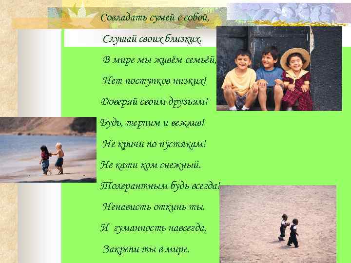 Совладать сумей с собой, Слушай своих близких. В мире мы живём семьёй, Нет поступков