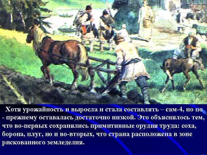 Хотя урожайность и выросла и стала составлять – сам-4, но по - прежнему оставалась