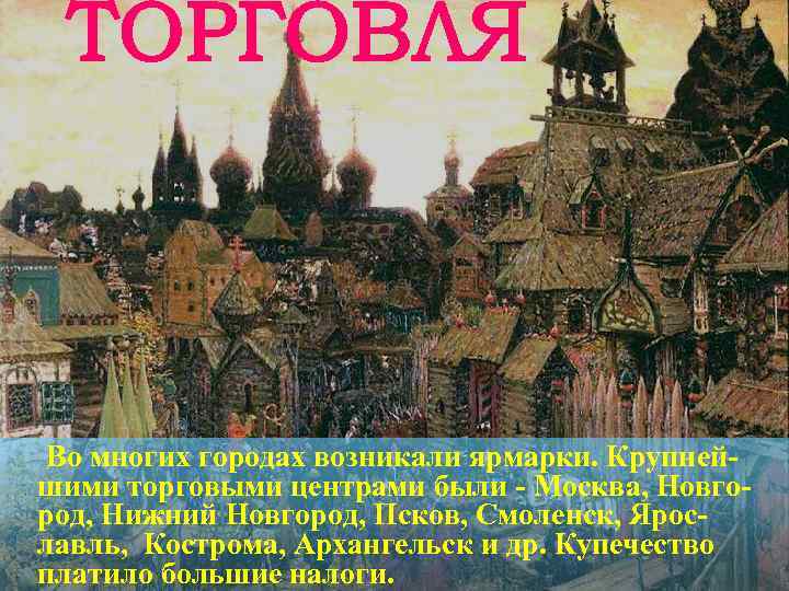 Во многих городах возникали ярмарки. Крупнейшими торговыми центрами были - Москва, Новгород, Нижний Новгород,