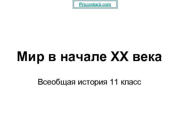 Prezentacii. com Мир в начале XX века Всеобщая история 11 класс 