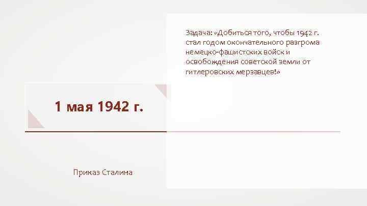 Задача: «Добиться того, чтобы 1942 г. стал годом окончательного разгрома немецко-фашистских войск и освобождения