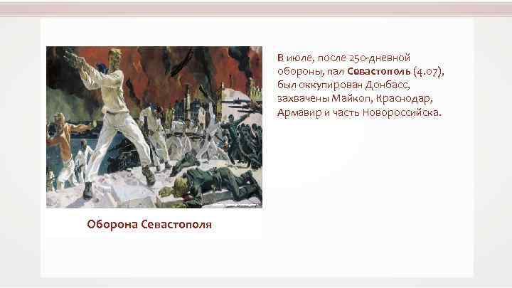 В июле, после 250 -дневной обороны, пал Севастополь (4. 07), был оккупирован Донбасс, захвачены