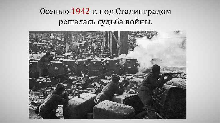 Осенью 1942 г. под Сталинградом решалась судьба войны. 