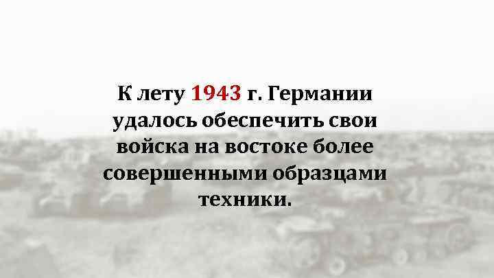 К лету 1943 г. Германии удалось обеспечить свои войска на востоке более совершенными образцами