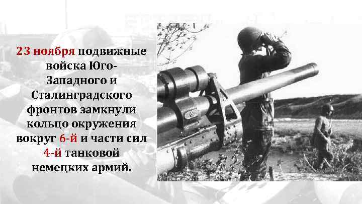 23 ноября подвижные войска Юго. Западного и Сталинградского фронтов замкнули кольцо окружения вокруг 6