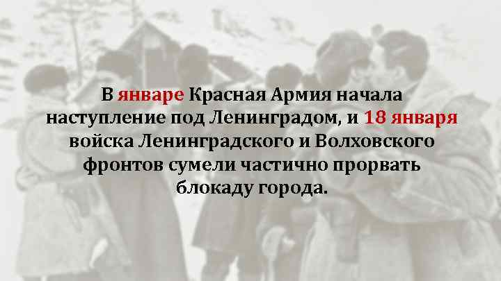 В январе Красная Армия начала наступление под Ленинградом, и 18 января войска Ленинградского и