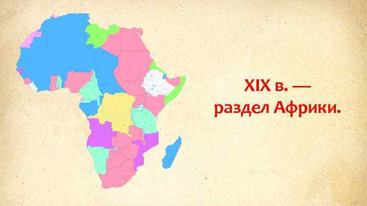 XIX в. — раздел Африки. 