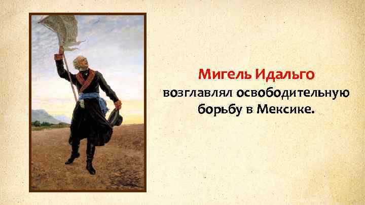 Мигель Идальго возглавлял освободительную борьбу в Мексике. 