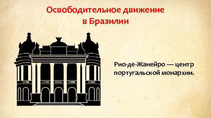 Освободительное движение в Бразилии Рио-де-Жанейро — центр португальской монархии. 