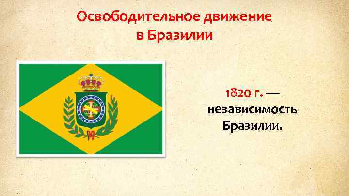 Освободительное движение в Бразилии 1820 г. — независимость Бразилии. 