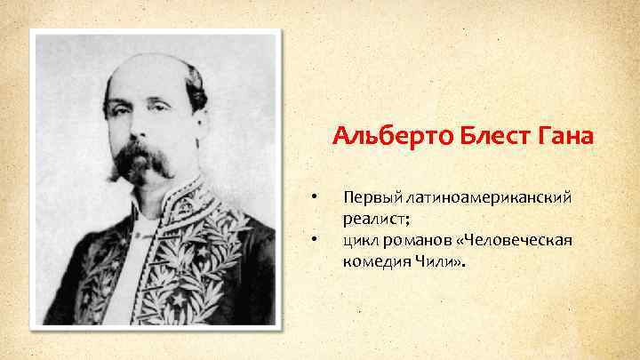 Альберто Блест Гана • • Первый латиноамериканский реалист; цикл романов «Человеческая комедия Чили» .