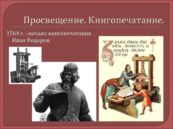 Просвещение. Книгопечатание. 1564 г. –начало книгопечатания. Иван Федоров. 