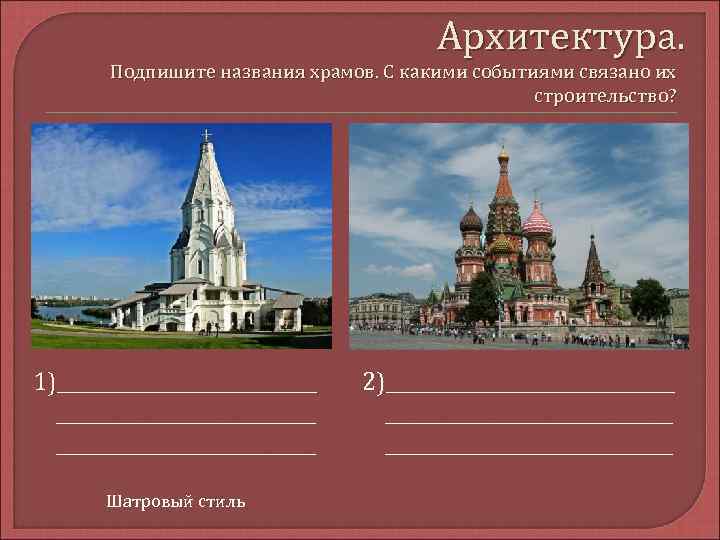 Архитектура. Подпишите названия храмов. С какими событиями связано их строительство? 1)___________________________ Шатровый стиль 2)______________________________