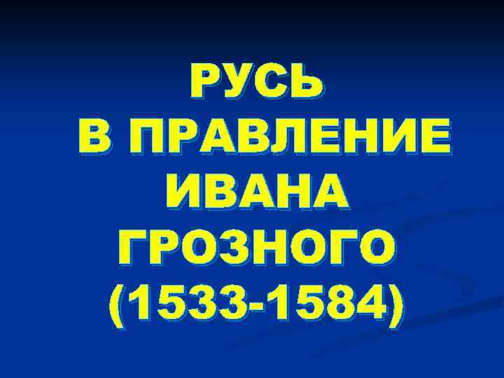 РУСЬ В ПРАВЛЕНИЕ ИВАНА ГРОЗНОГО (1533 -1584) 