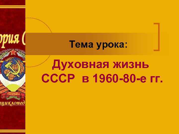 Тема урока: Духовная жизнь СССР в 1960 -80 -е гг. 