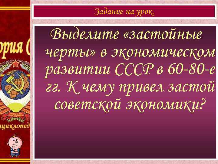 Задание на урок. Выделите «застойные черты» в экономическом развитии СССР в 60 -80 -е