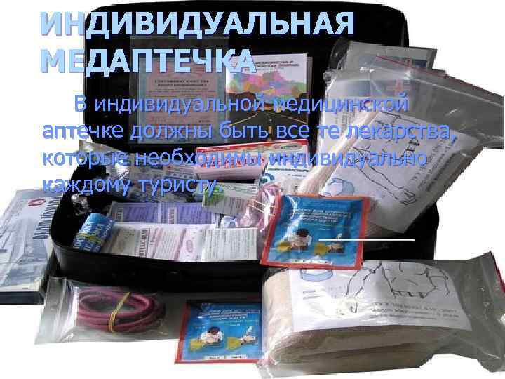 ИНДИВИДУАЛЬНАЯ МЕДАПТЕЧКА В индивидуальной медицинской аптечке должны быть все те лекарства, которые необходимы индивидуально