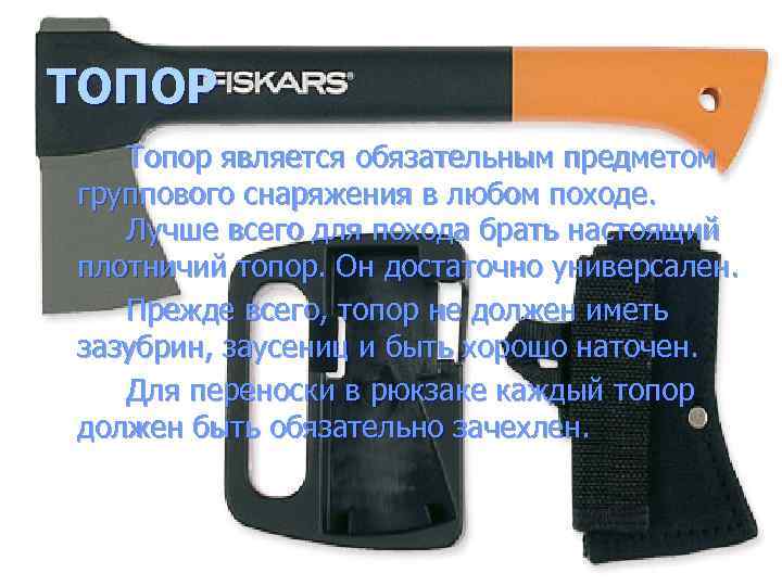 ТОПОР Топор является обязательным предметом группового снаряжения в любом походе. Лучше всего для похода
