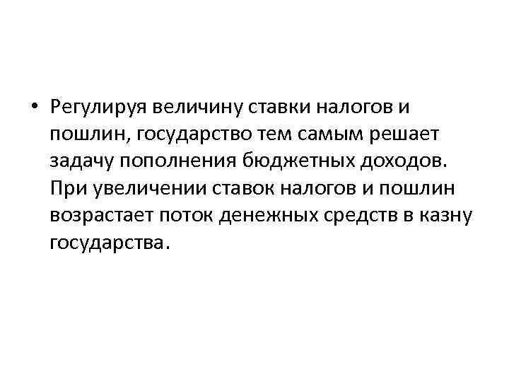  • Регулируя величину ставки налогов и пошлин, государство тем самым решает задачу пополнения